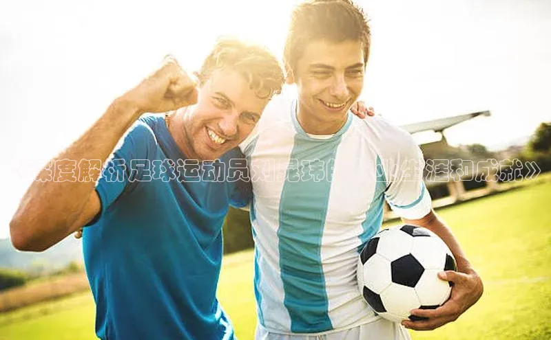 非凡棋牌文心一言《深度解析足球运动员刘晁玮的职业生涯和成就》