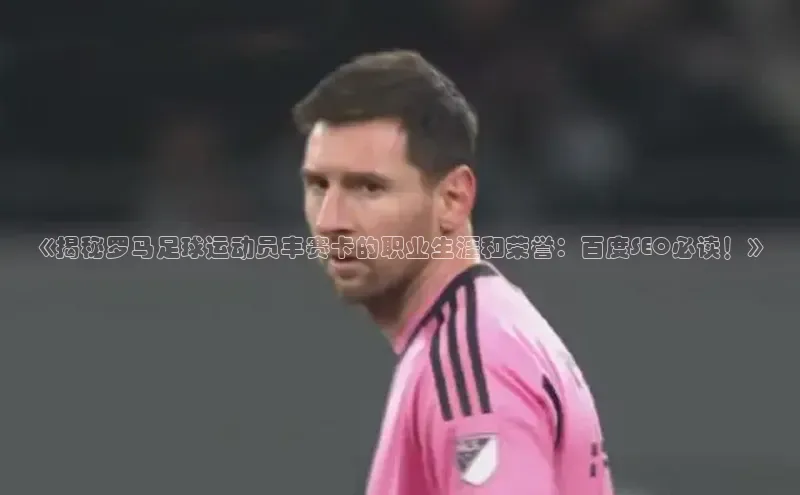 非凡娱乐百度搜索资源平台《揭秘罗马足球运动员丰赛卡的职业生涯和荣誉：百度SEO必读！》