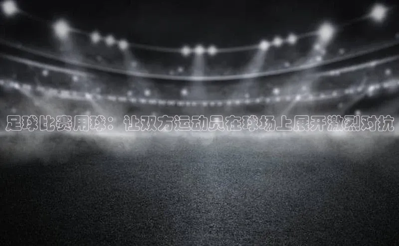 非凡娱乐58同城足球比赛用球：让双方运动员在球场上展开激烈对抗