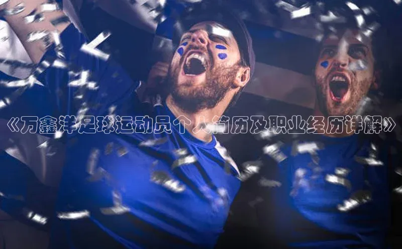 非凡游戏app官网进入百度大脑《万鑫洋足球运动员个人简历及职业经历详解》