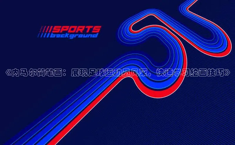 非凡游戏app官网进入一径科技《内马尔简笔画：展现足球运动员风采，快速学习绘画技巧》