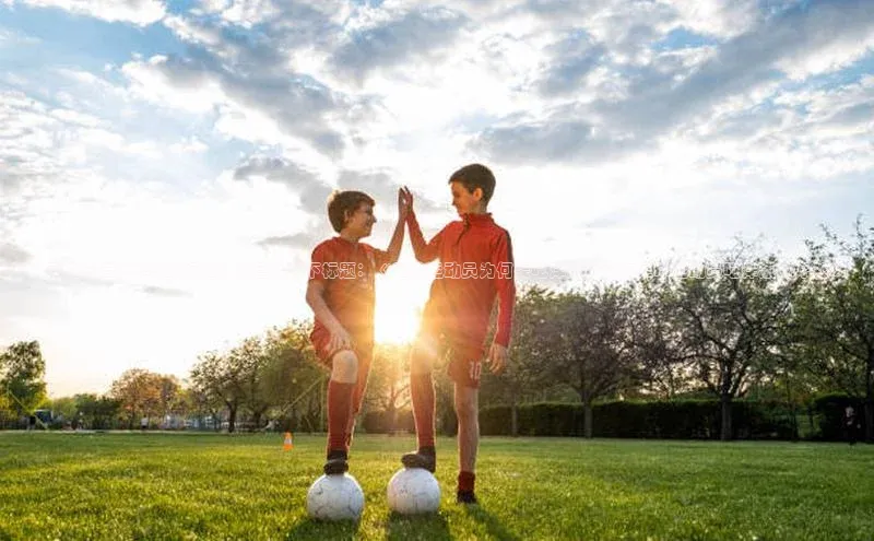 非凡体育百度教育为了符合百度SEO的标准，我建议以下标题：《足球运动员为何要吃洋葱？探究足球运动员吃洋葱的好处》