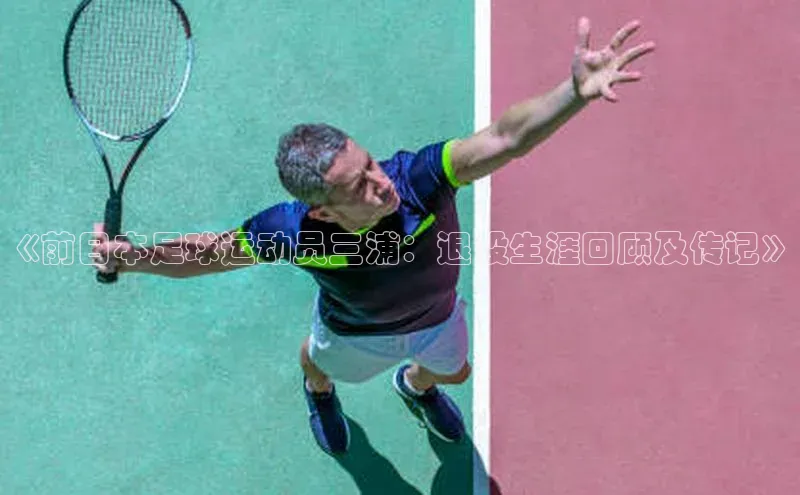 非凡游戏app官网进入字节跳动《前日本足球运动员三浦：退役生涯回顾及传记》