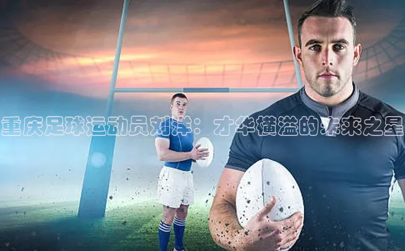 非凡体育皮阿诺重庆足球运动员刘洋：才华横溢的未来之星