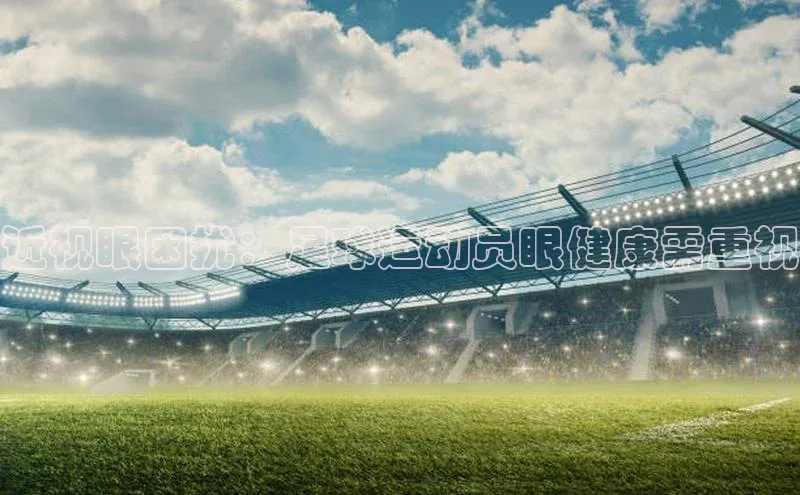 非凡棋牌小米近视眼困扰：足球运动员眼健康需重视