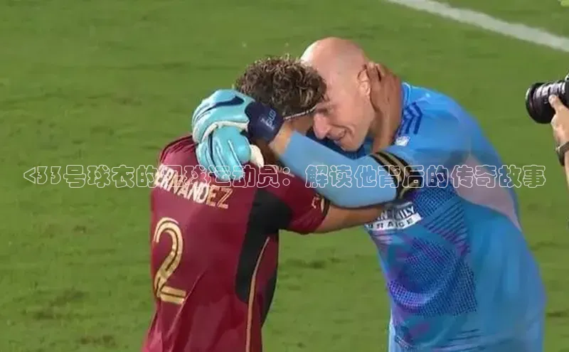 非凡娱乐app如流<33号球衣的足球运动员：解读他背后的传奇故事