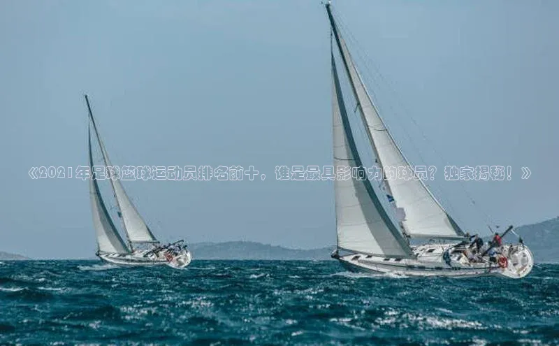 非凡娱乐宇信科技《2021年足球篮球运动员排名前十，谁是最具影响力的球员？独家揭秘！》