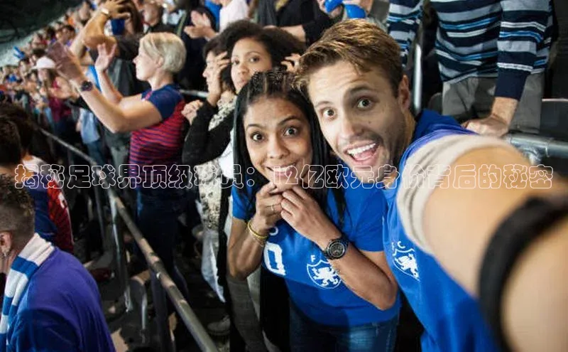 非凡体育天下秀揭秘足球界顶级球员：12亿欧元身价背后的秘密