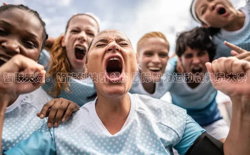 非凡娱乐58同城智联天际：智能科技引领的国际智力运动裁判员大赛