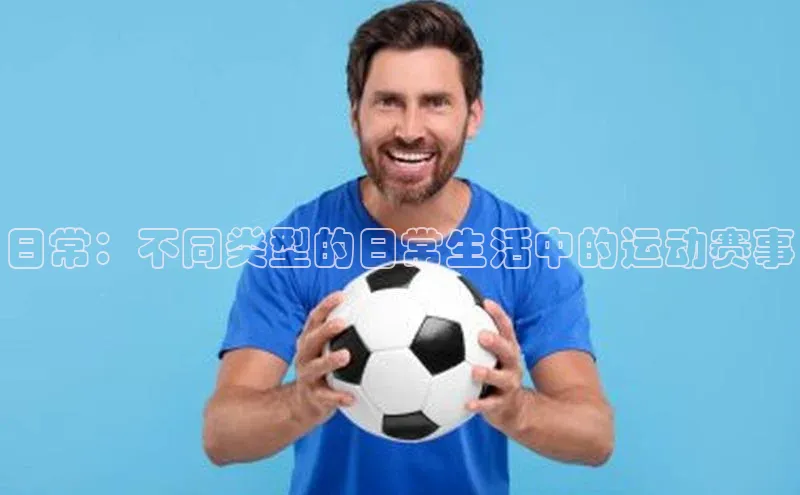 非凡电子游戏平台官网天键股份日常：不同类型的日常生活中的运动赛事