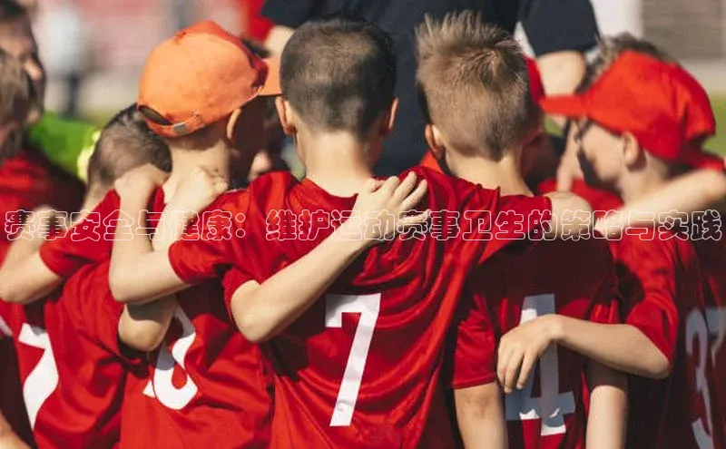非凡游戏app官网进入百度智能云赛事安全与健康：维护运动赛事卫生的策略与实践