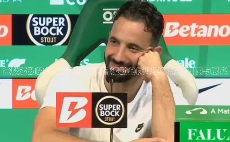 非凡游戏app官网进入美团金秋运动的华彩篇章：厦门市运动会网球赛事精彩回顾与展望