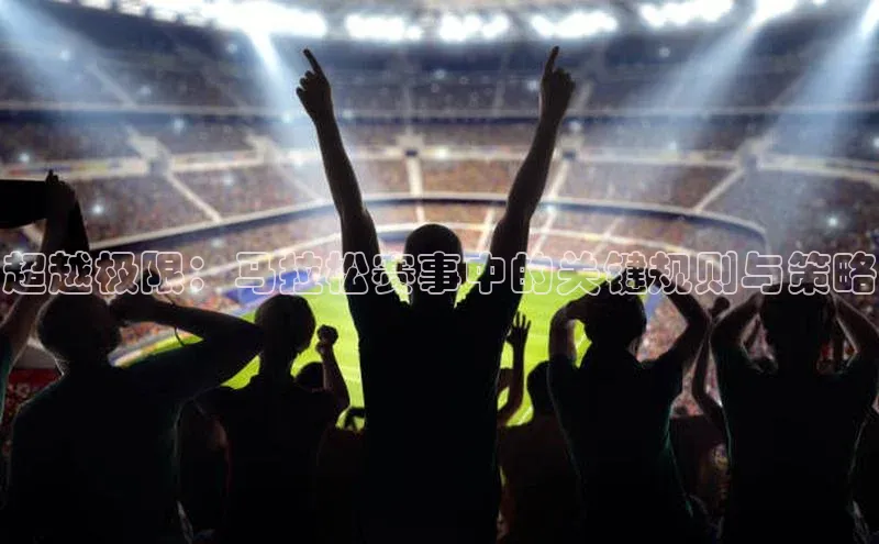 超越极限：马拉松赛事中的关键规则与策略