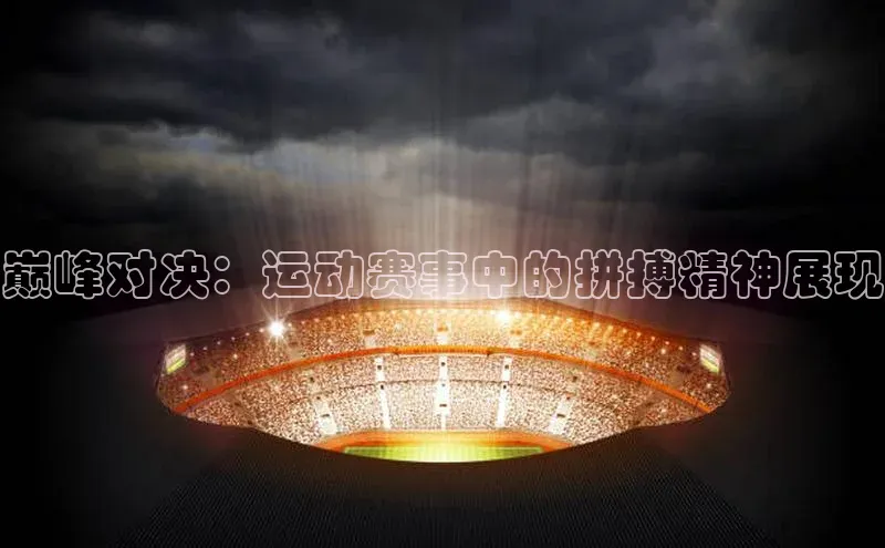 巅峰对决：运动赛事中的拼搏精神展现