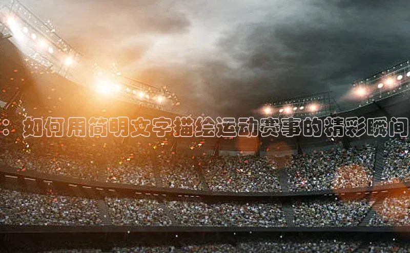 ：如何用简明文字描绘运动赛事的精彩瞬间