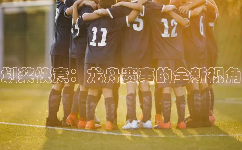 划桨快意：龙舟赛事的全新视角