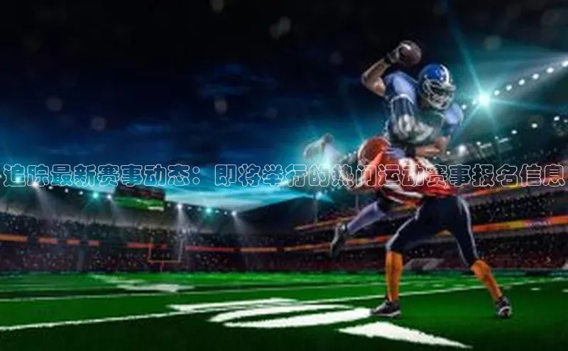 追踪最新赛事动态：即将举行的热门运动赛事报名信息