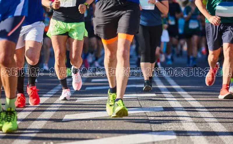 实时更新：如何准确跟踪和掌握最新运动赛事比分信息