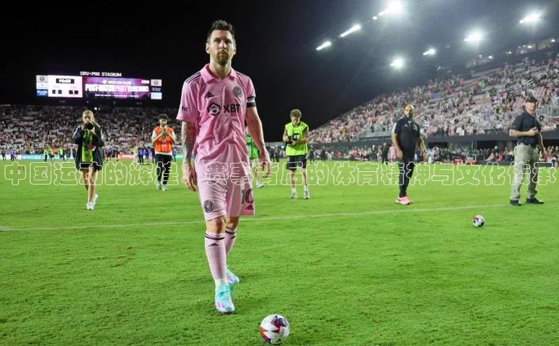 中国运动的辉煌：赛事背后的体育精神与文化传承