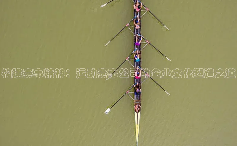 构建赛事精神：运动赛事公司的企业文化塑造之道
