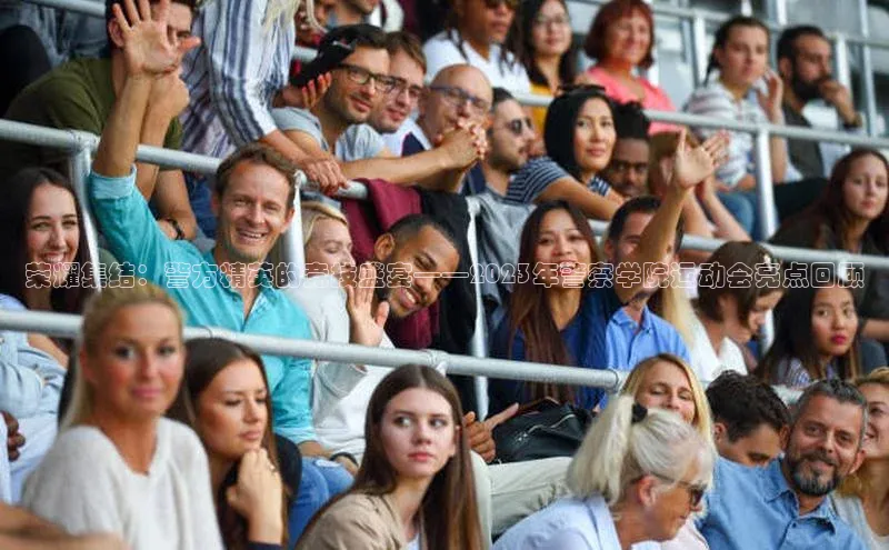 荣耀集结：警方精英的竞技盛宴——2023年警察学院运动会亮点回顾