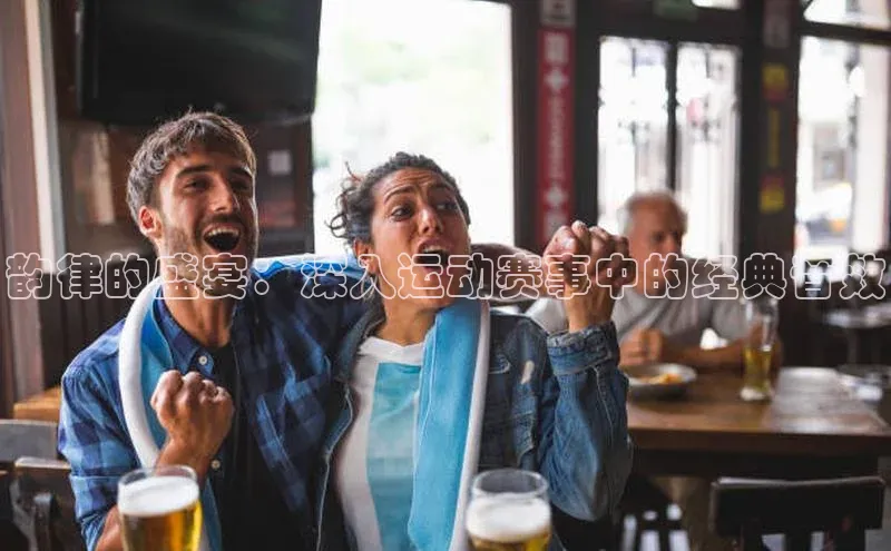 韵律的盛宴：深入运动赛事中的经典音效