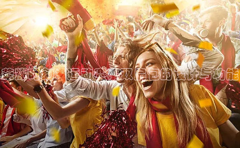 荣耀时刻：运动赛事双肩包的设计与功能