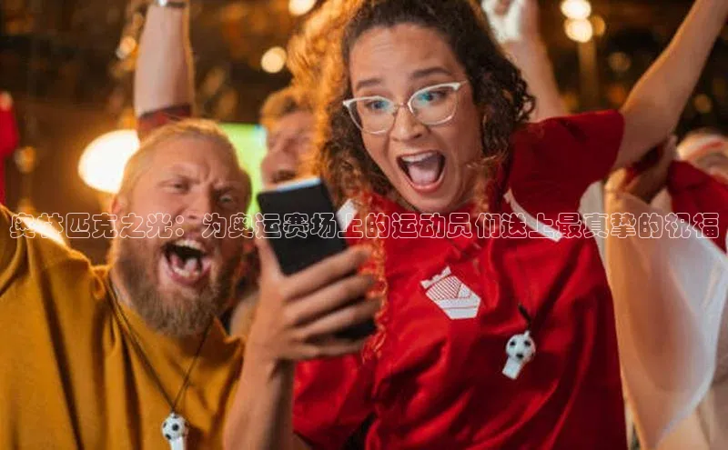 奥林匹克之光：为奥运赛场上的运动员们送上最真挚的祝福