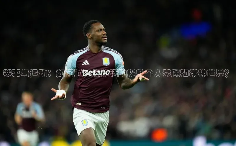 赛事与运动：如何通过体育活动提升个人素质和精神世界？