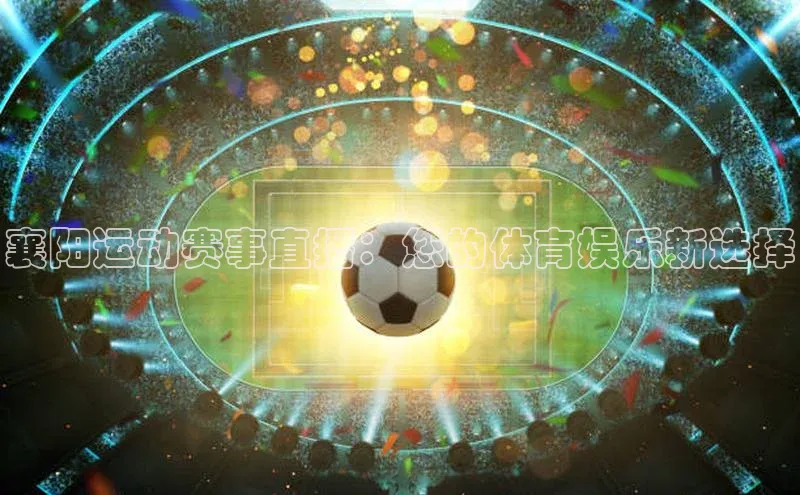 襄阳运动赛事直播：您的体育娱乐新选择
