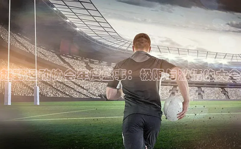 越野运动协会年度盛事：极限与激情的大会