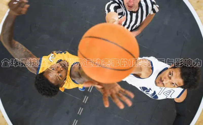 全球竞技盛事：世界运动赛事的顶尖排面与影响力