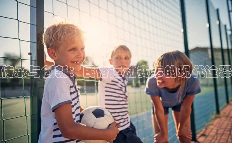 传承与创新：民俗运动赛事的现代诠释