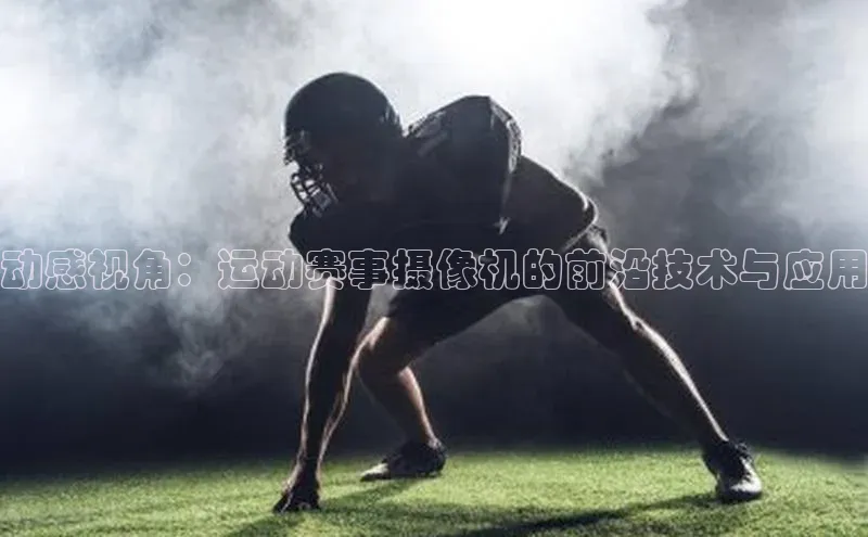 动感视角：运动赛事摄像机的前沿技术与应用