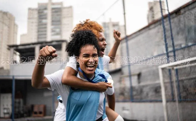 天府之国的体育盛宴：成都有哪些热门运动赛事？