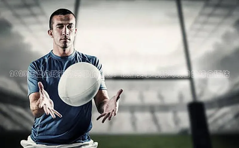 2023年度全球运动赛事价值榜：顶级赛事与新兴项目的综合评估