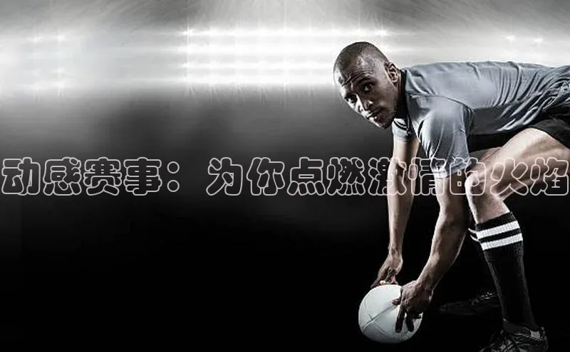 动感赛事：为你点燃激情的火焰