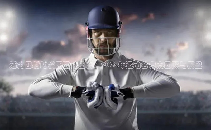 活力四射的校园运动盛宴：2023年运动会亮点回顾与展望