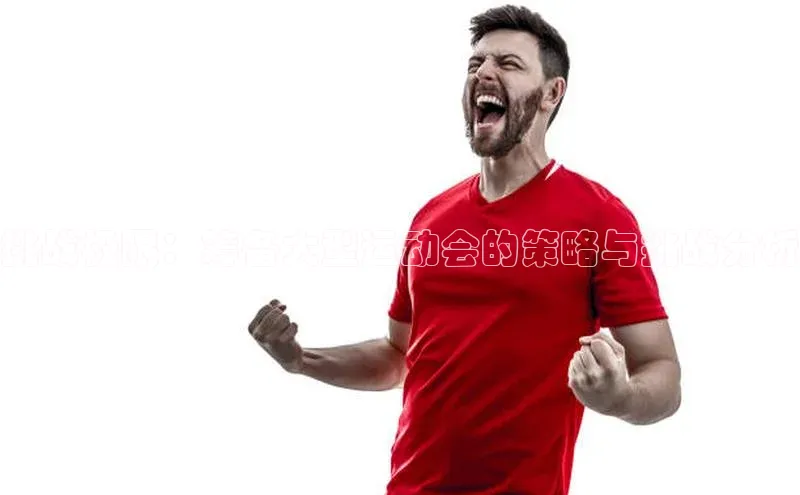 挑战极限：筹备大型运动会的策略与挑战分析