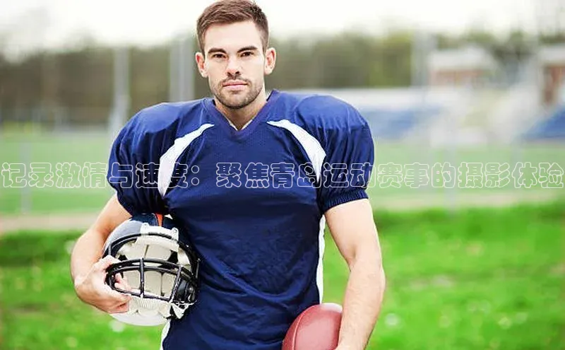 记录激情与速度：聚焦青岛运动赛事的摄影体验