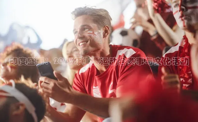 印度盛事：2023年重要运动会赛事与文化活动