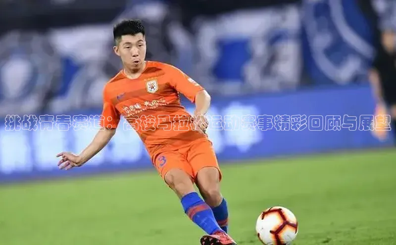 挑战青春赛道：高校马拉松运动赛事精彩回顾与展望