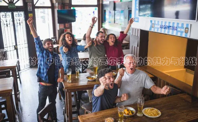 绿茵乡村：中国传统农村高尔夫运动的魅力与挑战