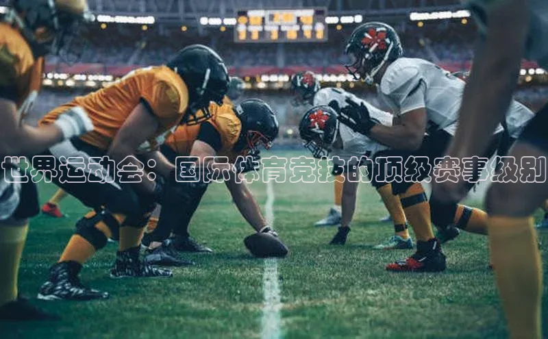 世界运动会：国际体育竞技的顶级赛事级别