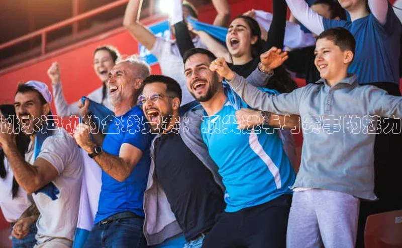 跳水运动的全球竞赛：顶尖选手与赛事的魅力