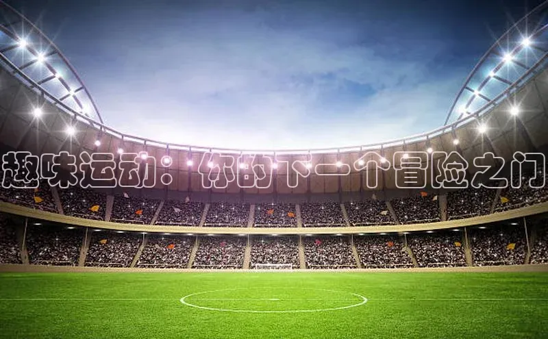 趣味运动：你的下一个冒险之门