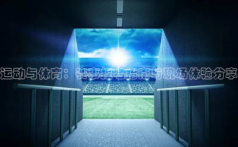 运动与体育：赛事报名指南与现场体验分享